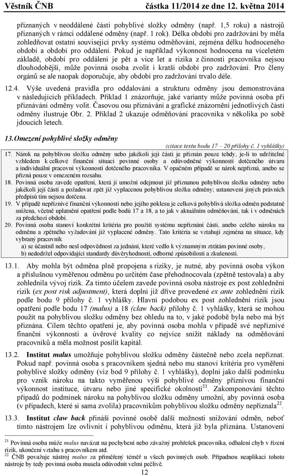 Pokud je například výkonnost hodnocena na víceletém základě, období pro oddálení je pět a více let a rizika z činnosti pracovníka nejsou dlouhodobější, může povinná osoba zvolit i kratší období pro