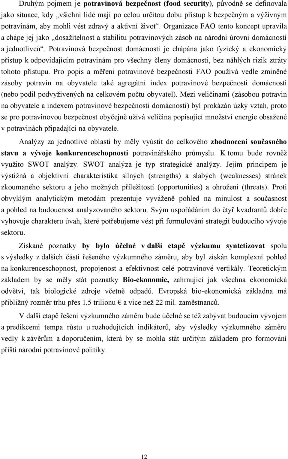 Potravinová bezpečnost domácností je chápána jako fyzický a ekonomický přístup k odpovídajícím potravinám pro všechny členy domácností, bez náhlých rizik ztráty tohoto přístupu.