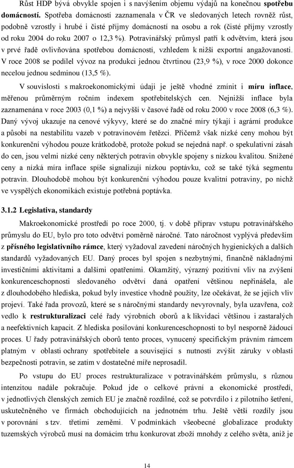 Potravinářský průmysl patří k odvětvím, která jsou v prvé řadě ovlivňována spotřebou domácností, vzhledem k nižší exportní angažovanosti.