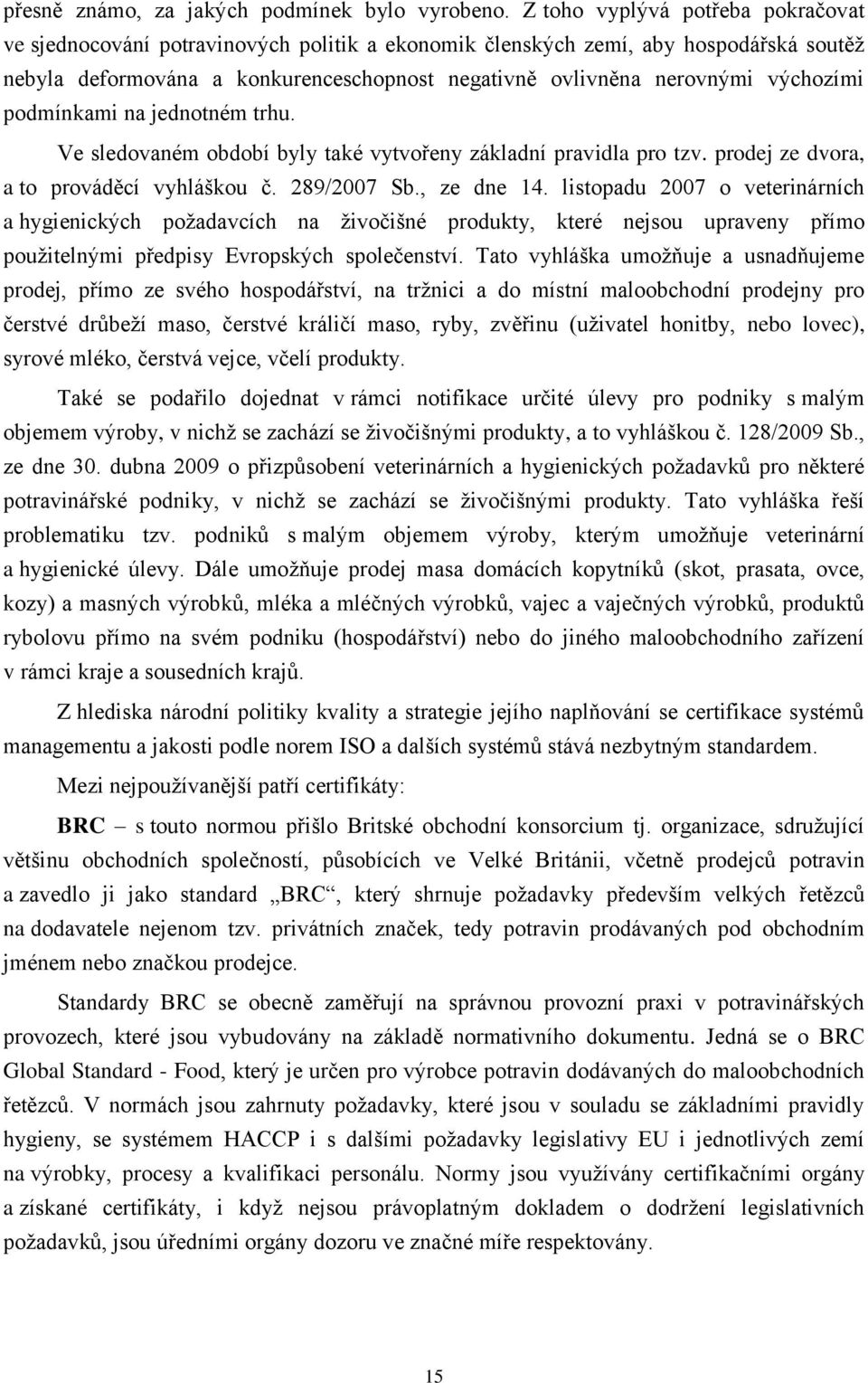 výchozími podmínkami na jednotném trhu. Ve sledovaném období byly také vytvořeny základní pravidla pro tzv. prodej ze dvora, a to prováděcí vyhláškou č. 289/2007 Sb., ze dne 14.