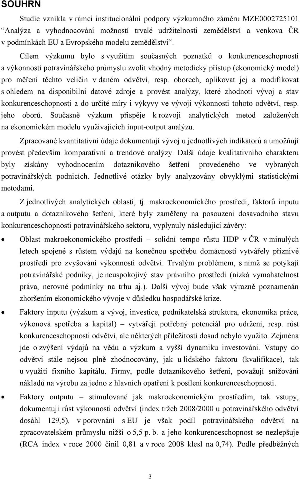 Cílem výzkumu bylo s využitím současných poznatků o konkurenceschopnosti a výkonnosti potravinářského průmyslu zvolit vhodný metodický přístup (ekonomický model) pro měření těchto veličin v daném