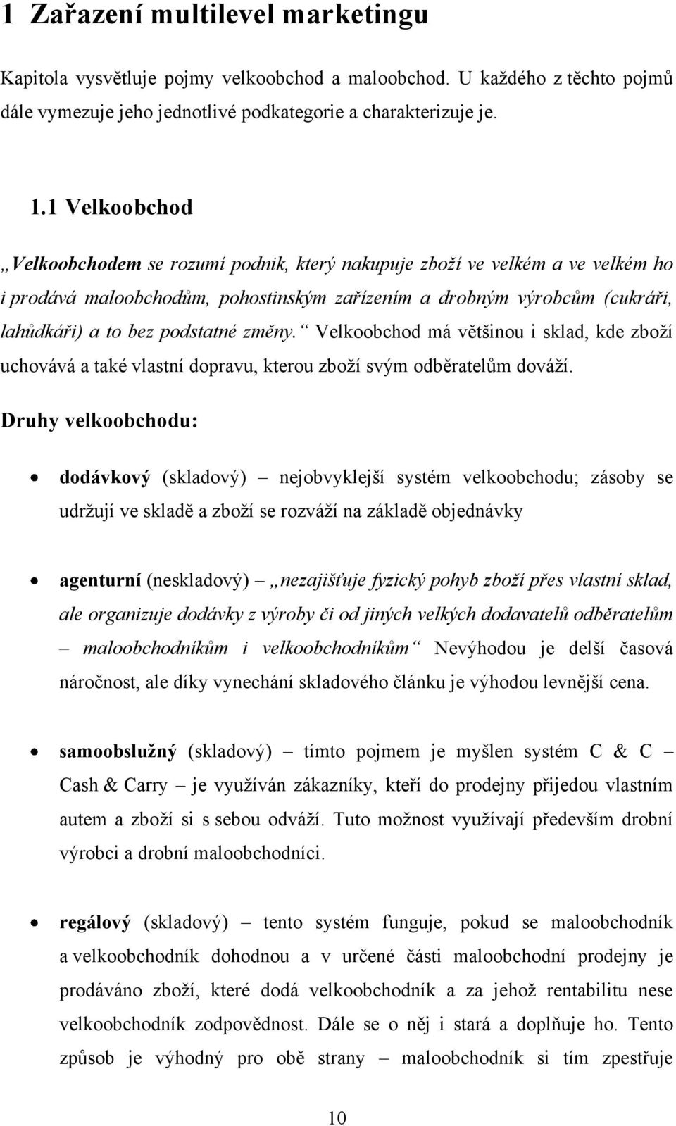 změny. Velkoobchod má většinou i sklad, kde zboží uchovává a také vlastní dopravu, kterou zboží svým odběratelům dováží.