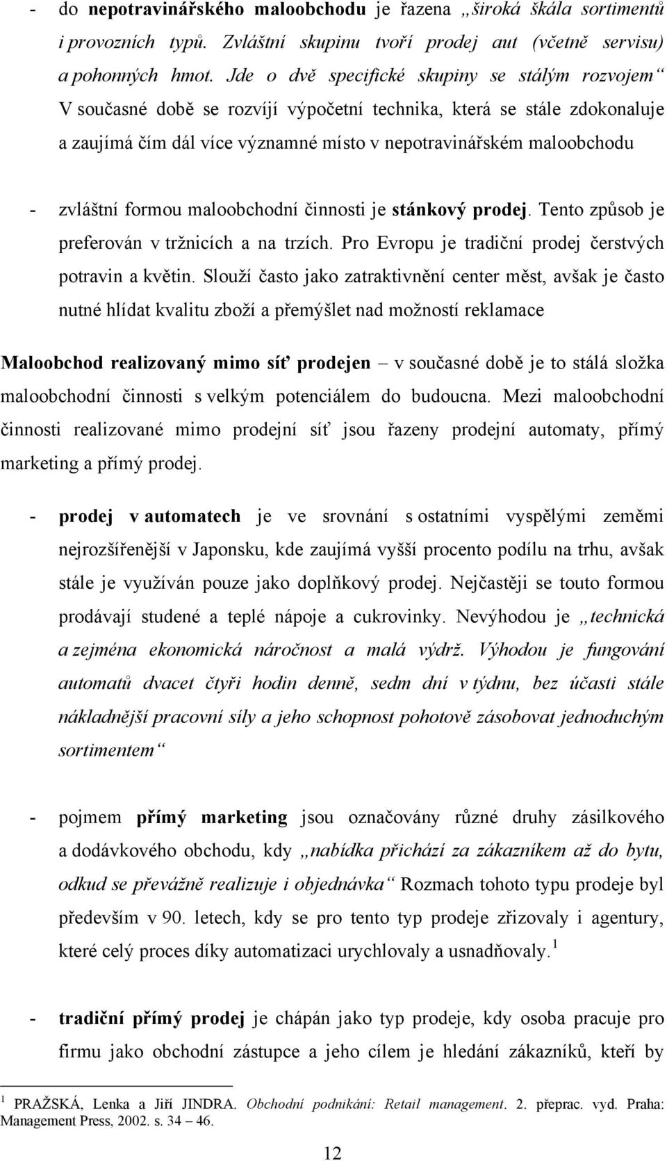 zvláštní formou maloobchodní činnosti je stánkový prodej. Tento způsob je preferován v tržnicích a na trzích. Pro Evropu je tradiční prodej čerstvých potravin a květin.