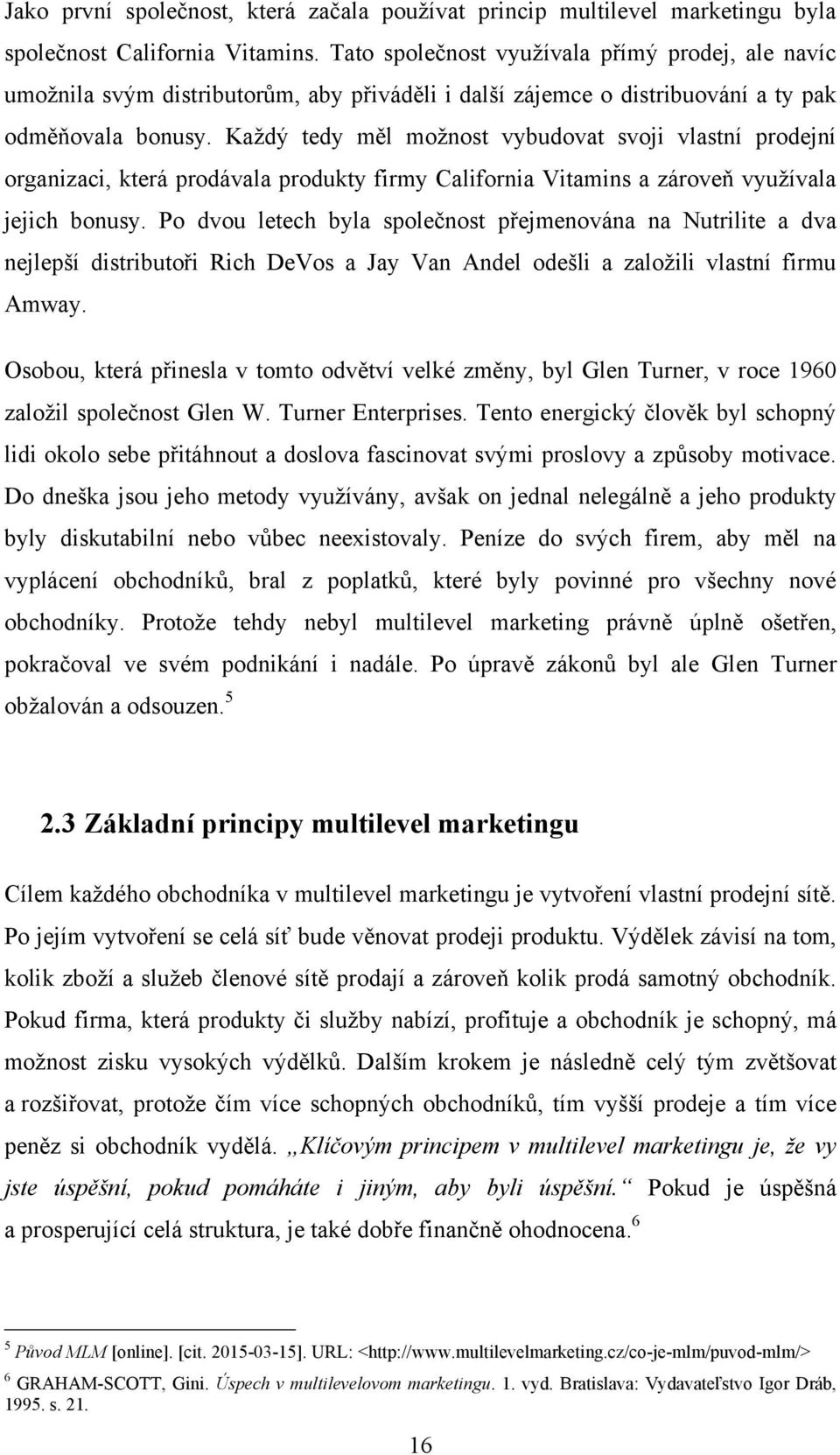 Každý tedy měl možnost vybudovat svoji vlastní prodejní organizaci, která prodávala produkty firmy California Vitamins a zároveň využívala jejich bonusy.