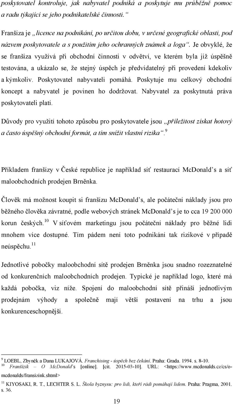 Je obvyklé, že se franšíza využívá při obchodní činnosti v odvětví, ve kterém byla již úspěšně testována, a ukázalo se, že stejný úspěch je předvídatelný při provedení kdekoliv a kýmkoliv.