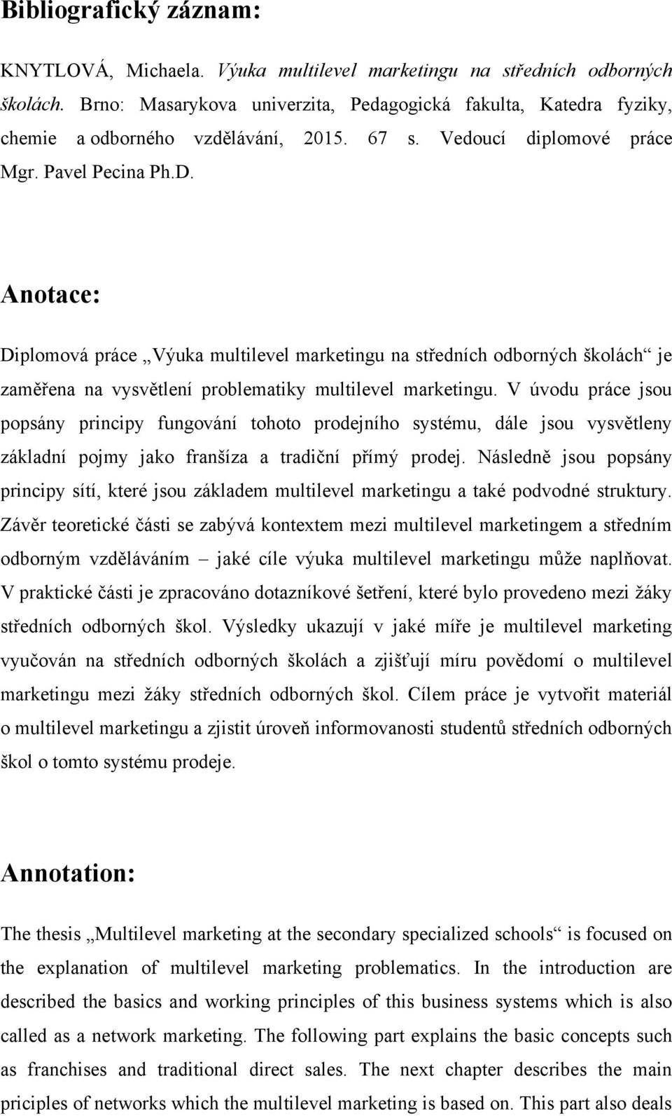 Anotace: Diplomová práce Výuka multilevel marketingu na středních odborných školách je zaměřena na vysvětlení problematiky multilevel marketingu.