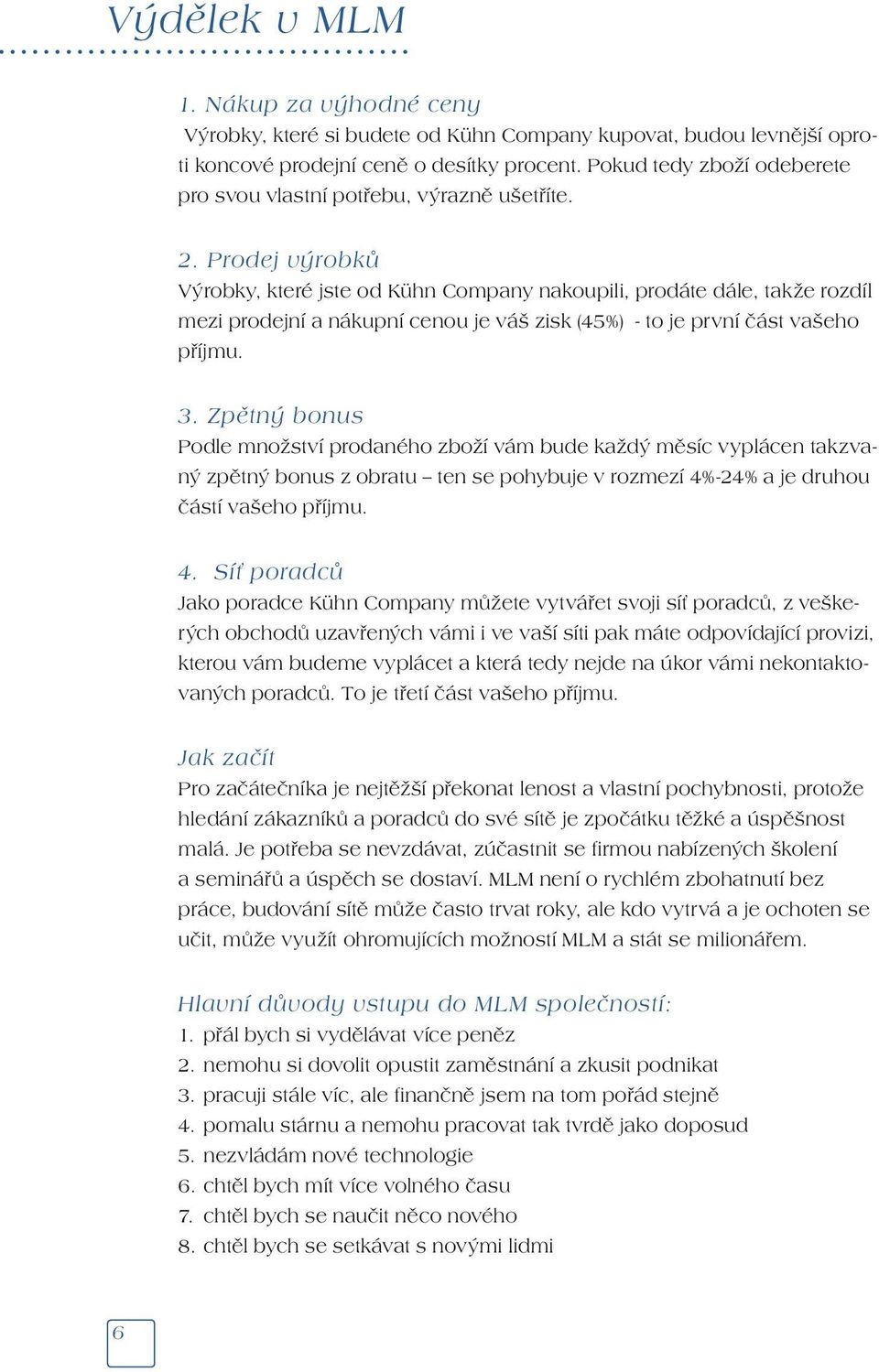 Prodej výrobků Výrobky, které jste od Kühn Company nakoupili, prodáte dále, takže rozdíl mezi prodejní a nákupní cenou je váš zisk (45%) - to je první část vašeho příjmu. 3.