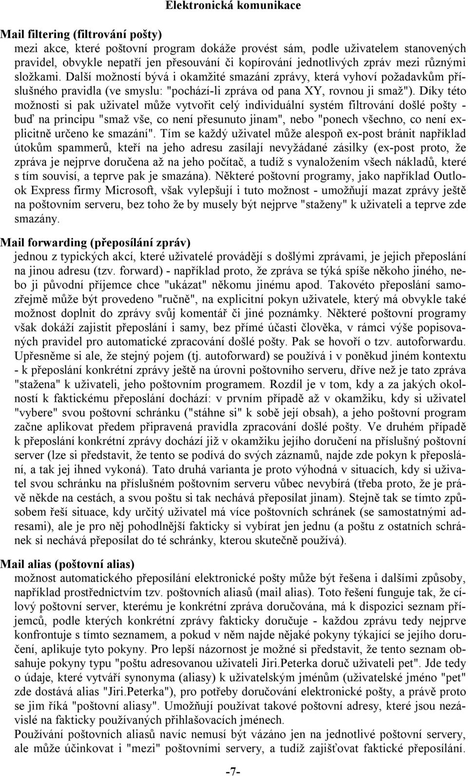 Díky této možnosti si pak uživatel může vytvořit celý individuální systém filtrování došlé pošty - buď na principu "smaž vše, co není přesunuto jinam", nebo "ponech všechno, co není explicitně určeno