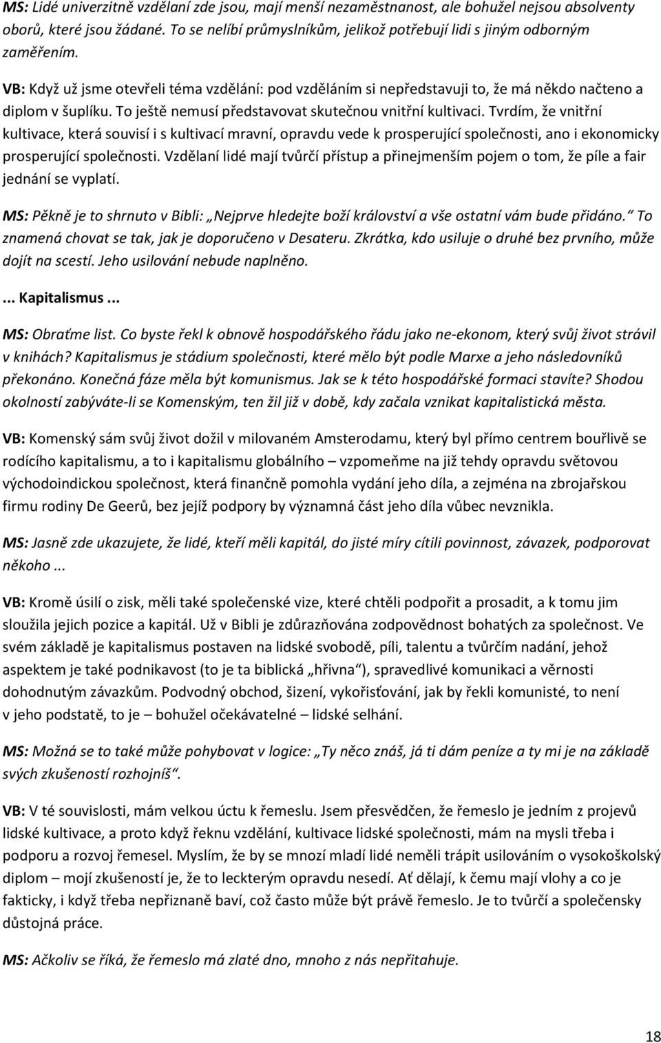 Tvrdím, že vnitřní kultivace, která souvisí i s kultivací mravní, opravdu vede k prosperující společnosti, ano i ekonomicky prosperující společnosti.