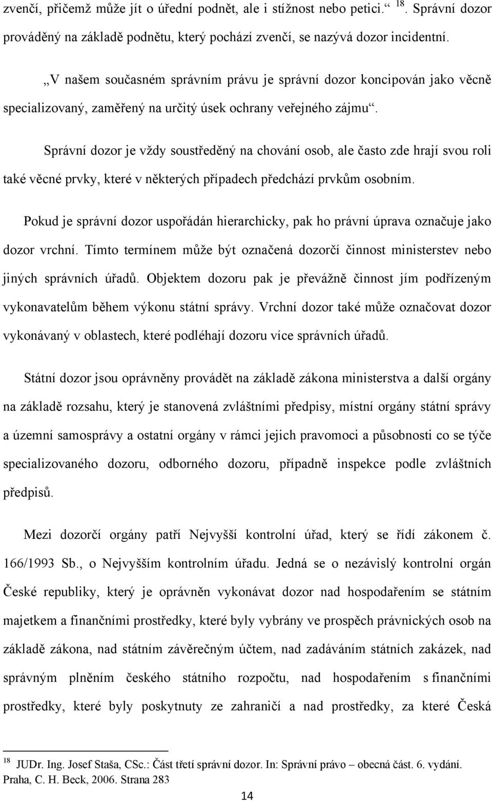 Správní dozor je vţdy soustředěný na chování osob, ale často zde hrají svou roli také věcné prvky, které v některých případech předchází prvkům osobním.