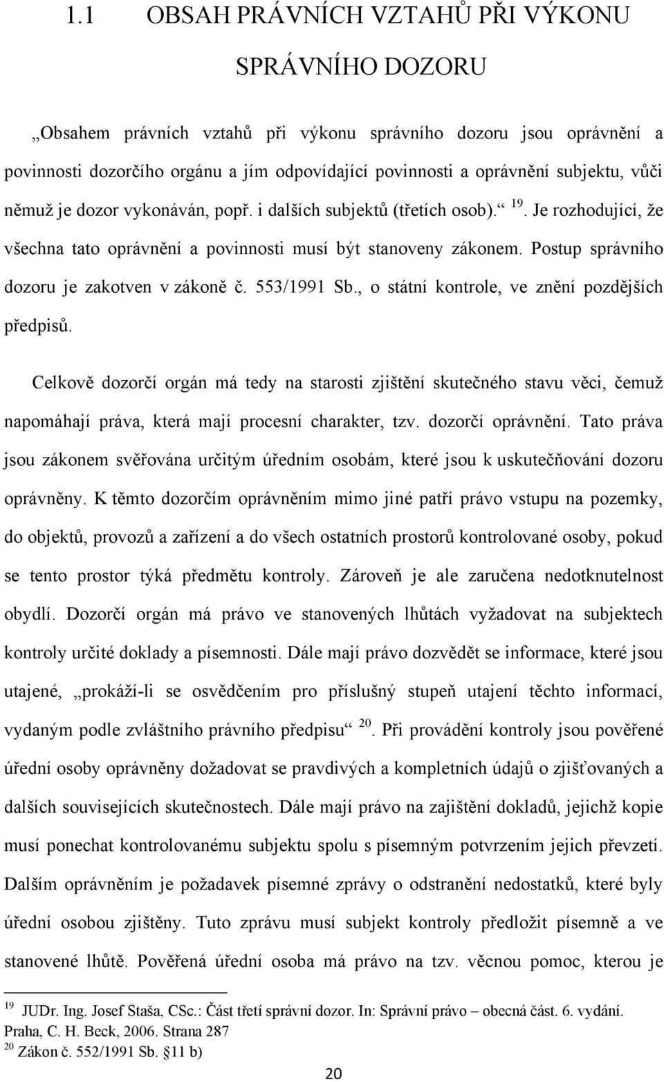 Postup správního dozoru je zakotven v zákoně č. 553/1991 Sb., o státní kontrole, ve znění pozdějších předpisů.