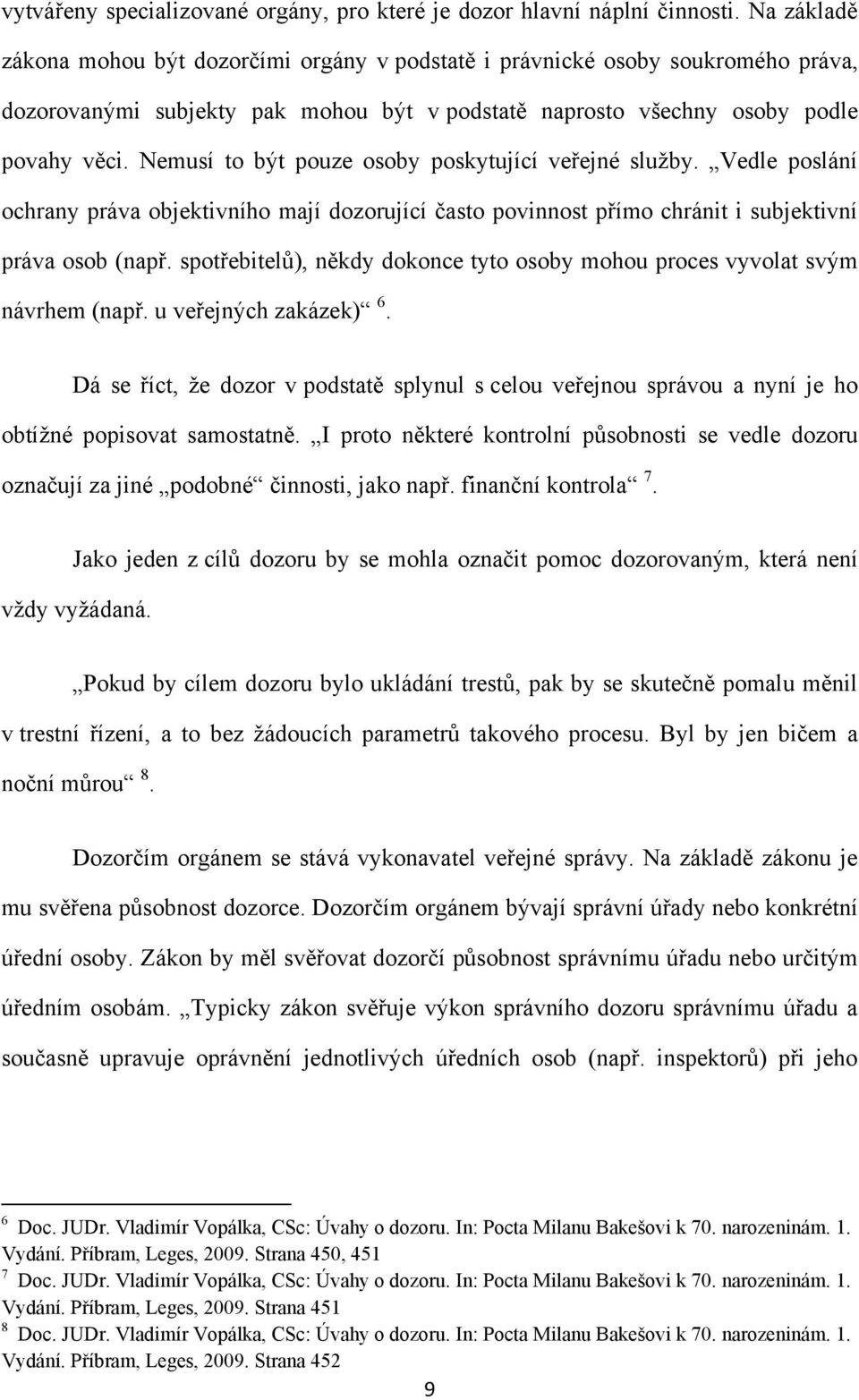 Nemusí to být pouze osoby poskytující veřejné sluţby. Vedle poslání ochrany práva objektivního mají dozorující často povinnost přímo chránit i subjektivní práva osob (např.