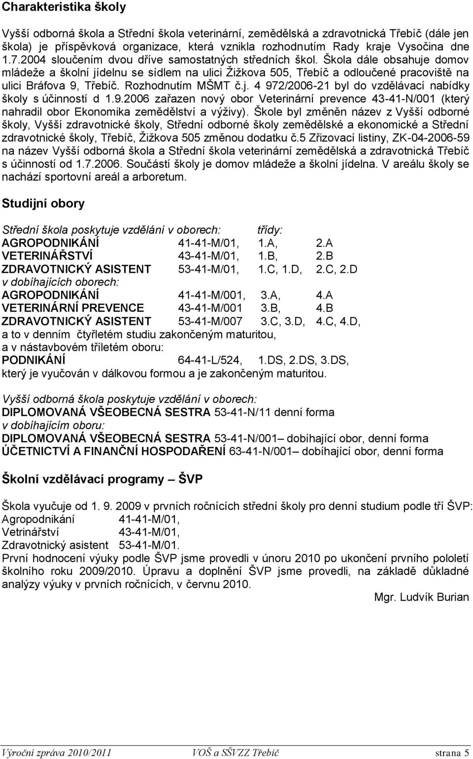 Rozhodnutím MŠMT č.j. 4 972/2006-21 byl do vzdělávací nabídky školy s účinností d 1.9.2006 zařazen nový obor Veterinární prevence 43-41-N/001 (který nahradil obor Ekonomika zemědělství a výživy).