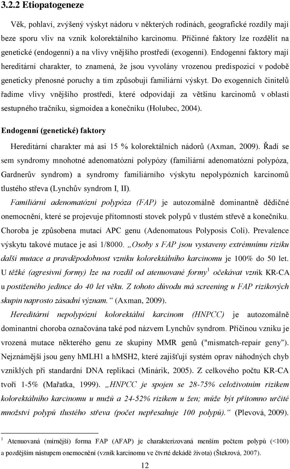 Endogenní faktory mají hereditární charakter, to znamená, že jsou vyvolány vrozenou predispozicí v podobě geneticky přenosné poruchy a tím způsobují familiární výskyt.