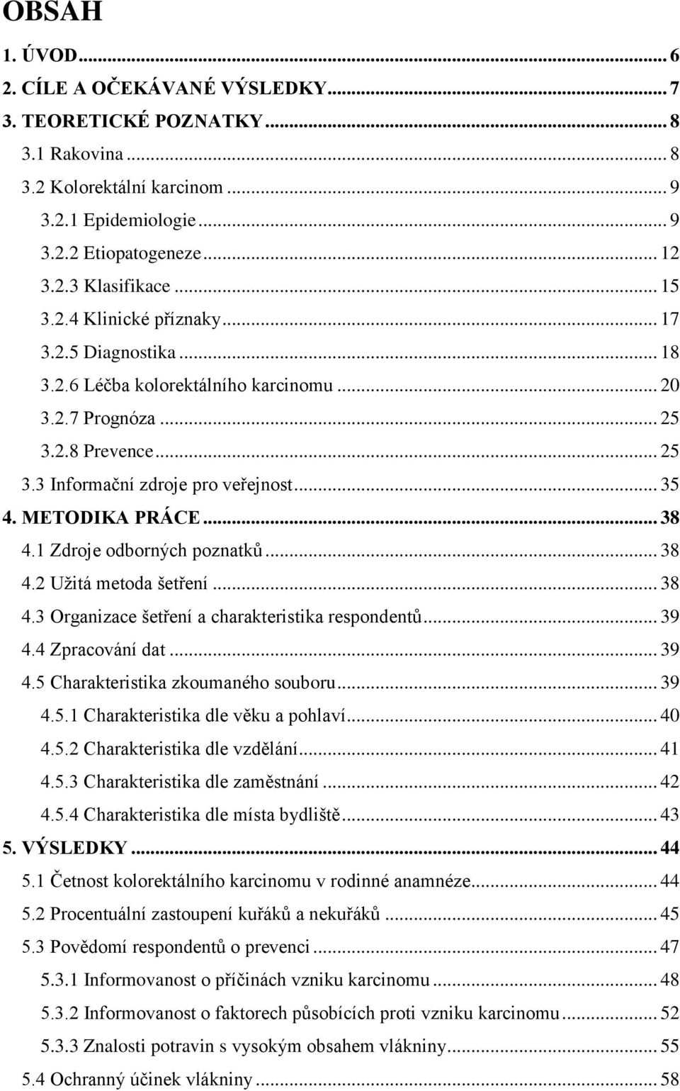 METODIKA PRÁCE... 38 4.1 Zdroje odborných poznatků... 38 4.2 Užitá metoda šetření... 38 4.3 Organizace šetření a charakteristika respondentů... 39 4.4 Zpracování dat... 39 4.5 Charakteristika zkoumaného souboru.