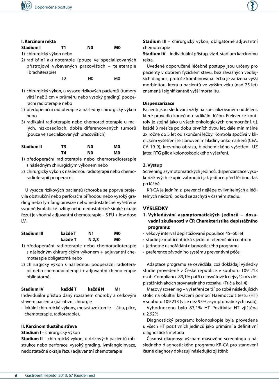 radikální radioterapie nebo chemoradioterapie u malých, nízkosedících, dobře diferencovaných tumorů (pouze ve specializovaných pracovištích) Stadium II T3 N0 M0 T4 N0 M0 1) předoperační radioterapie