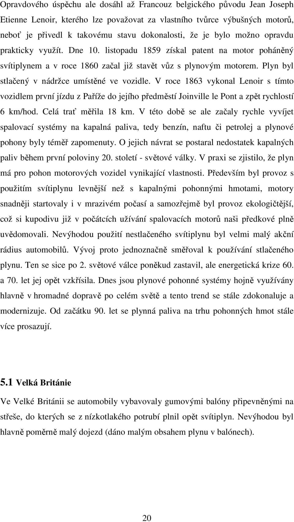 Plyn byl stlačený v nádržce umístěné ve vozidle. V roce 1863 vykonal Lenoir s tímto vozidlem první jízdu z Paříže do jejího předměstí Joinville le Pont a zpět rychlostí 6 km/hod.