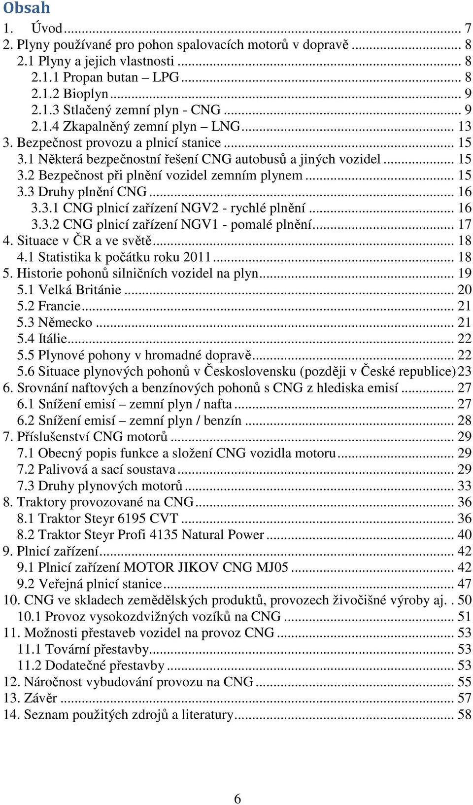 .. 15 3.3 Druhy plnění CNG... 16 3.3.1 CNG plnicí zařízení NGV2 - rychlé plnění... 16 3.3.2 CNG plnicí zařízení NGV1 - pomalé plnění... 17 4. Situace v ČR a ve světě... 18 4.