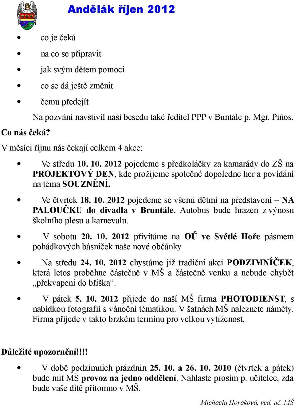 Ve čtvrtek 18. 10. 2012 pojedeme se všemi dětmi na představení NA PALOUČKU do divadla v Bruntále. Autobus bude hrazen z výnosu školního plesu a karnevalu. V sobotu 20. 10. 2012 přivítáme na OÚ ve Světlé Hoře pásmem pohádkových básniček naše nové občánky Na středu 24.