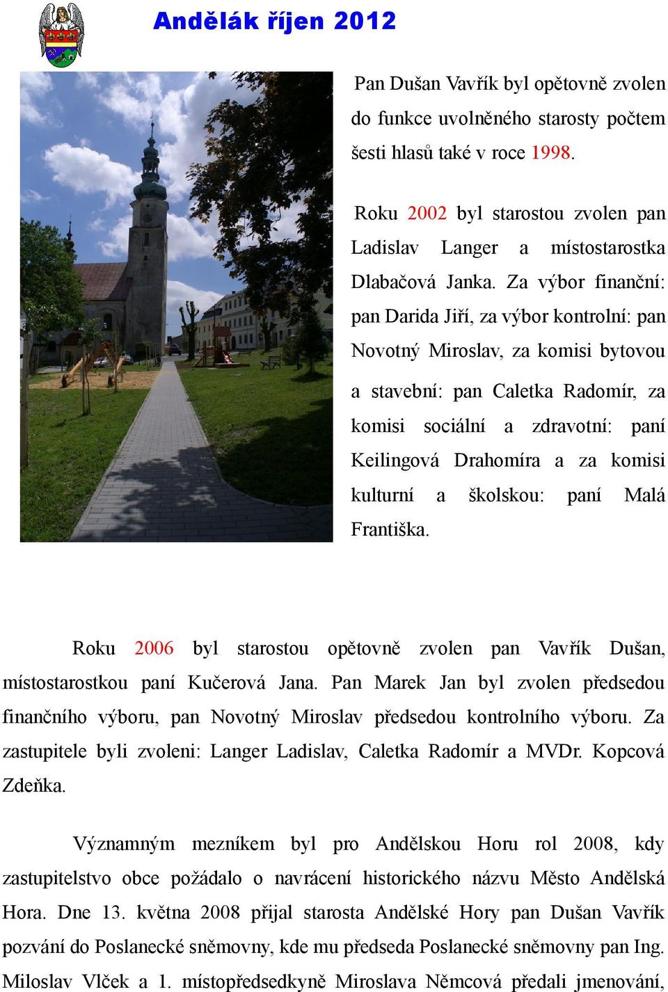 kulturní a školskou: paní Malá Františka. Roku 2006 byl starostou opětovně zvolen pan Vavřík Dušan, místostarostkou paní Kučerová Jana.