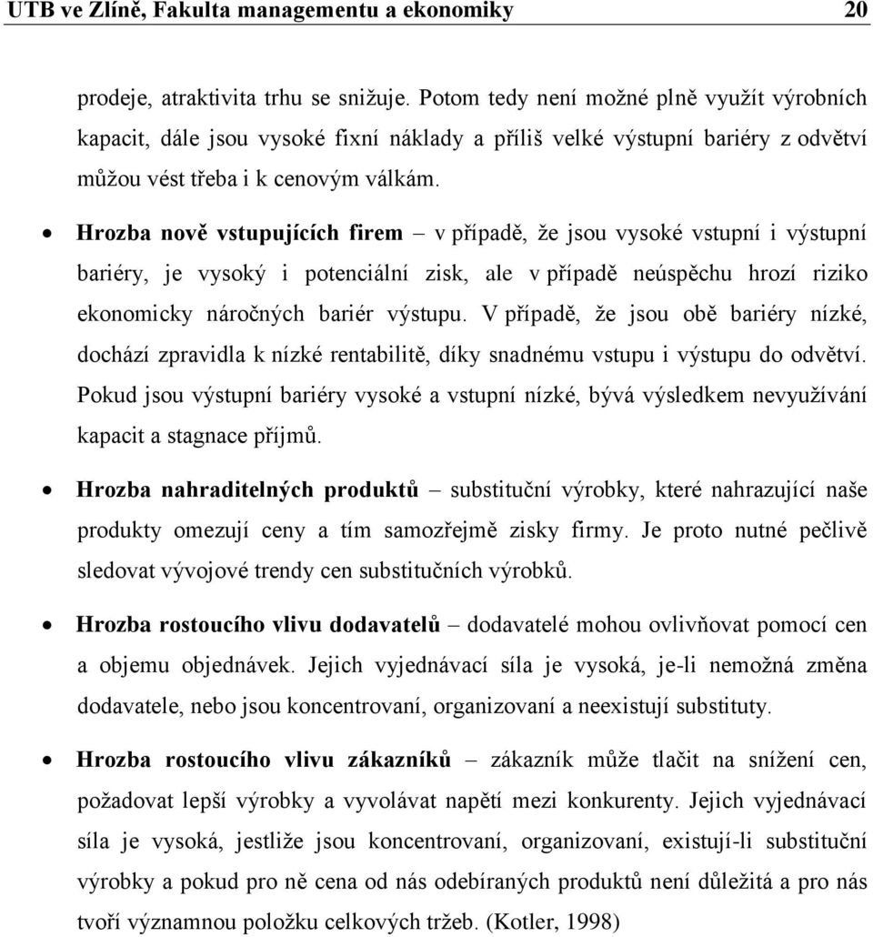 Hrozba nově vstupujících firem v případě, že jsou vysoké vstupní i výstupní bariéry, je vysoký i potenciální zisk, ale v případě neúspěchu hrozí riziko ekonomicky náročných bariér výstupu.