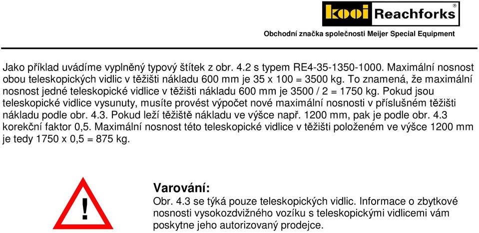 Pokud jsou teleskopické vidlice vysunuty, musíte provést výpočet nové maximální nosnosti v příslušném těžišti nákladu podle obr. 4.3. Pokud leží těžiště nákladu ve výšce např.