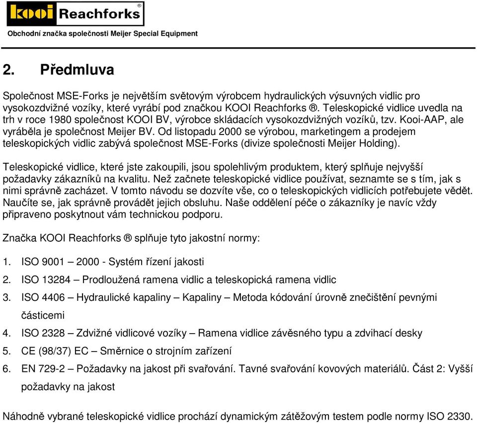 Od listopadu 2000 se výrobou, marketingem a prodejem teleskopických vidlic zabývá společnost MSE-Forks (divize společnosti Meijer Holding).