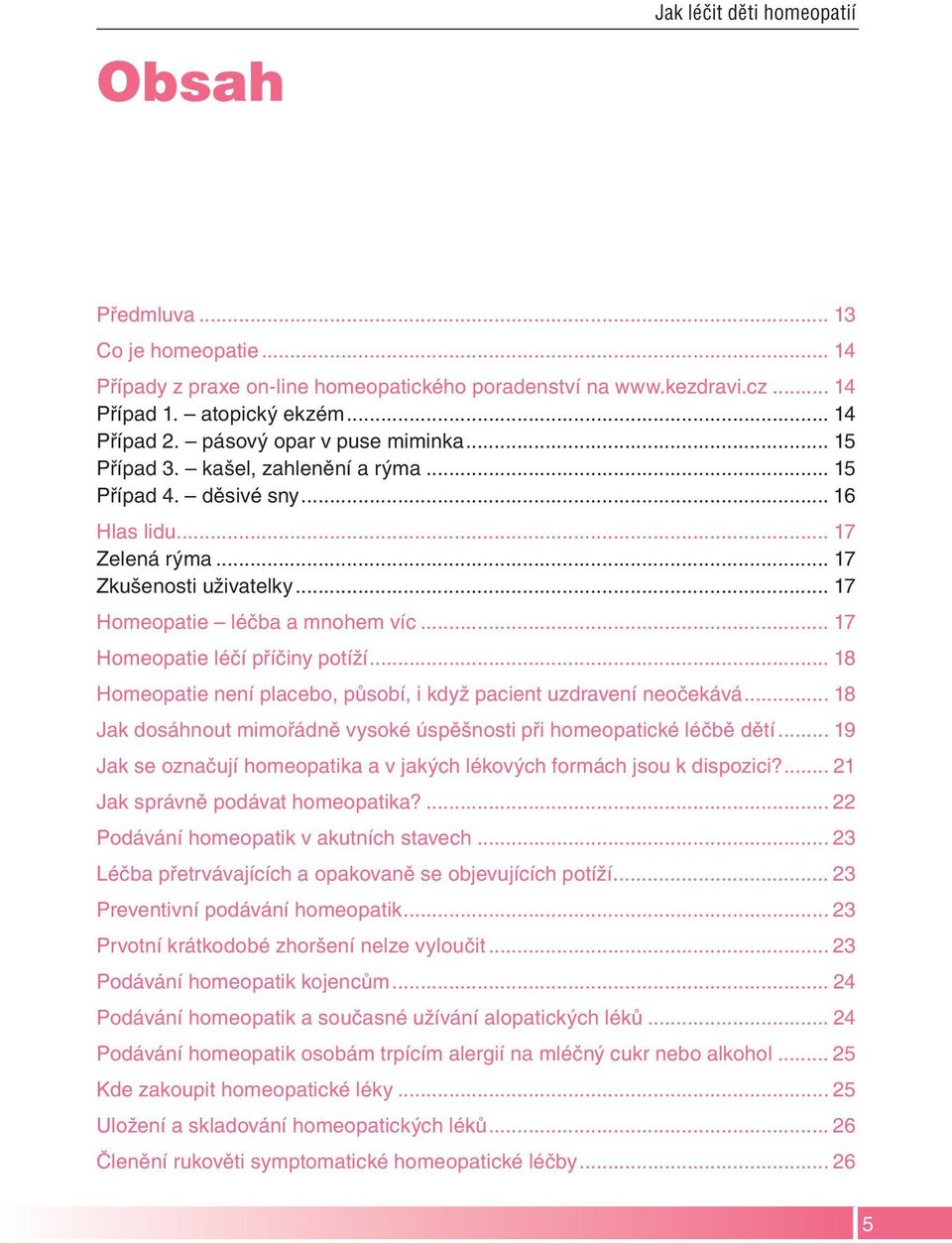 .. 17 Homeopatie léčí příčiny potíží... 18 Homeopatie není placebo, působí, i když pacient uzdravení neočekává... 18 Jak dosáhnout mimořádně vysoké úspěšnosti při homeopatické léčbě dětí.