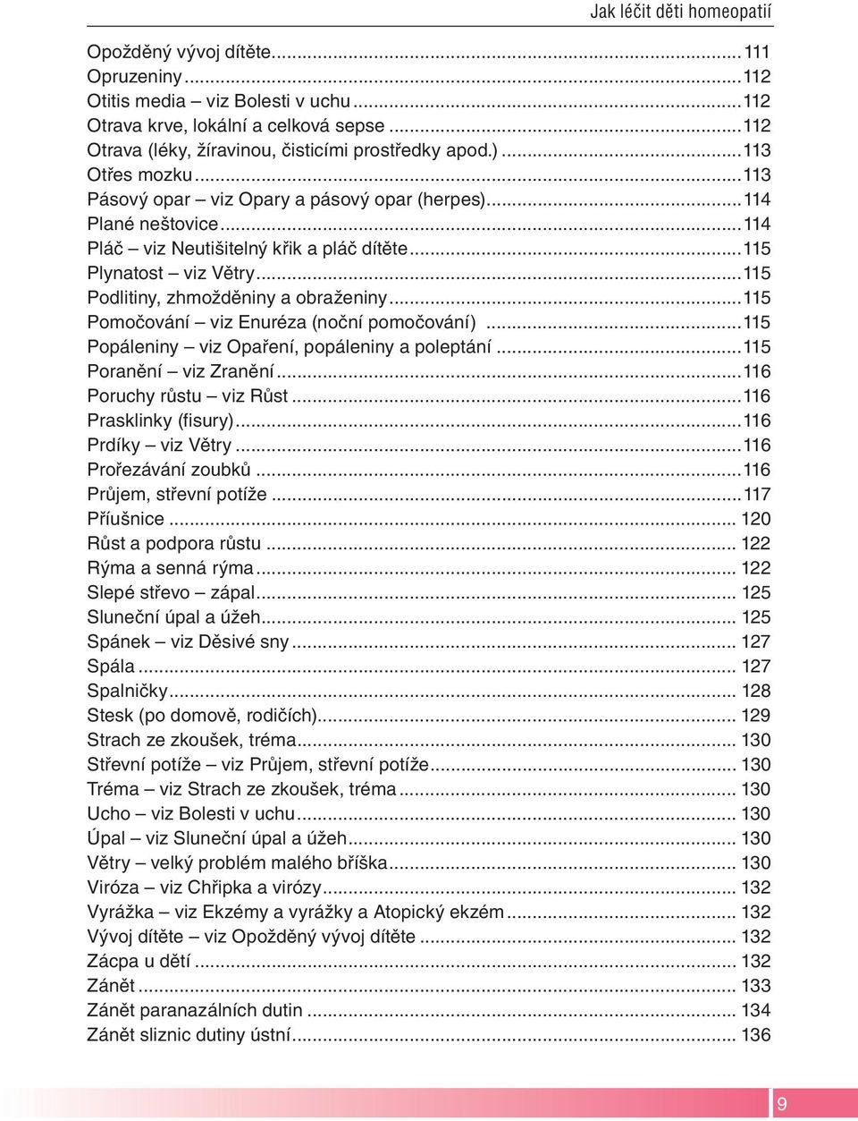 ..115 Plynatost viz Větry...115 Podlitiny, zhmožděniny a obraženiny...115 Pomočování viz Enuréza (noční pomočování)...115 Popáleniny viz Opaření, popáleniny a poleptání...115 Poranění viz Zranění.