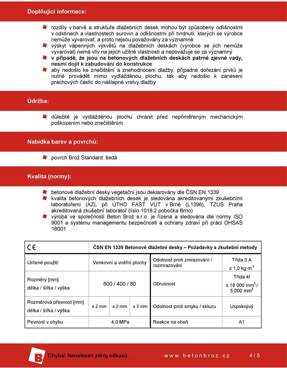 jsou na betonových dlažebních deskách patrné zjevné vady, nesmí dojít k zabudování do konstrukce aby nedošlo ke znečištění a znehodnocení dlažby, případné dořezání prvků je nutné provádět mimo