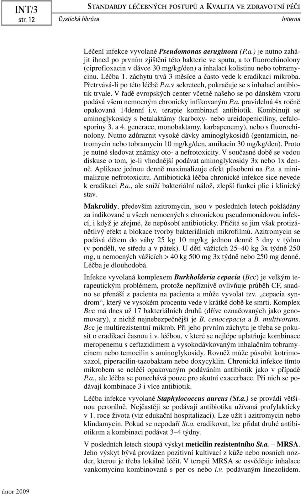 Léčba 1. záchytu trvá 3 měsíce a často vede k eradikaci mikroba. Přetrvává-li po této léčbě P.a.v sekretech, pokračuje se s inhalací antibiotik trvale.