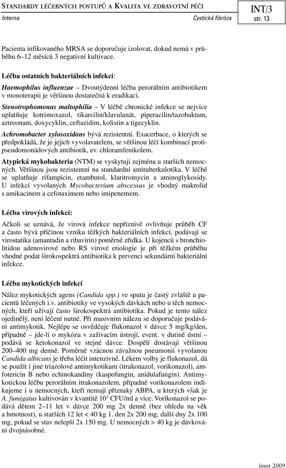 Stenotrophomonas maltophilia V léčbě chronické infekce se nejvíce uplatňuje kotrimoxazol, tikarcilin/klavulanát, piperacilin/tazobaktam, aztreonam, doxycyklin, ceftazidim, kolistin a tigecyklin.