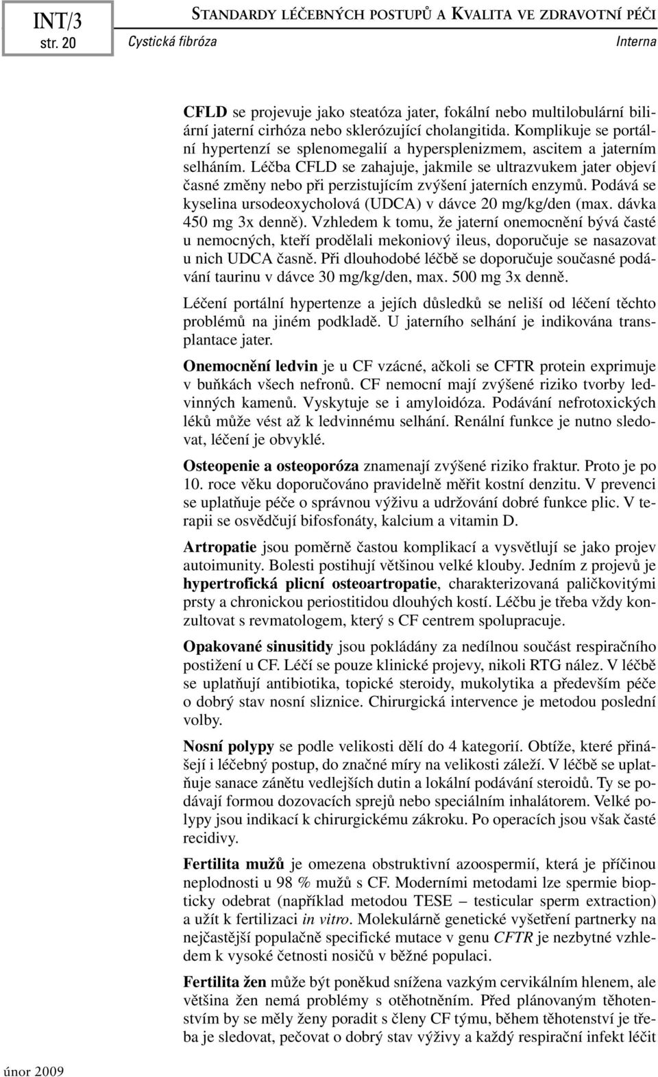 Léčba CFLD se zahajuje, jakmile se ultrazvukem jater objeví časné změny nebo při perzistujícím zvýšení jaterních enzymů. Podává se kyselina ursodeoxycholová (UDCA) v dávce 20 mg/kg/den (max.