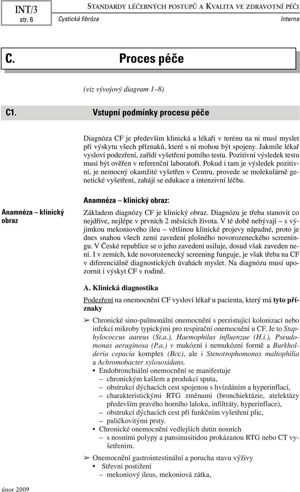 Jakmile lékař vysloví podezření, zařídí vyšetření potního testu. Pozitivní výsledek testu musí být ověřen v referenční laboratoři.