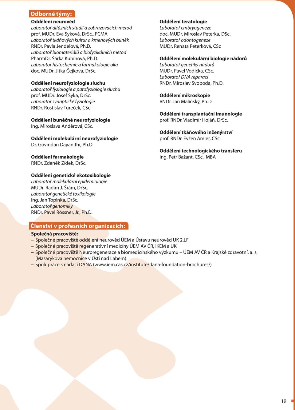 Laboratoř synaptické fyziologie RNDr. Rostislav Tureček, CSc Oddělení buněčné neurofyziologie Ing. Miroslava Anděrová, CSc. Oddělení molekulární neurofyziologie Dr. Govindan Dayanithi, Ph.D. Oddělení farmakologie RNDr.