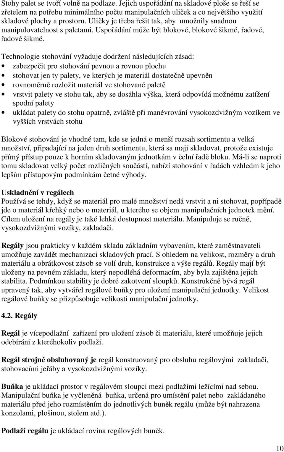 Technologie stohování vyžaduje dodržení následujících zásad: zabezpečit pro stohování pevnou a rovnou plochu stohovat jen ty palety, ve kterých je materiál dostatečně upevněn rovnoměrně rozložit