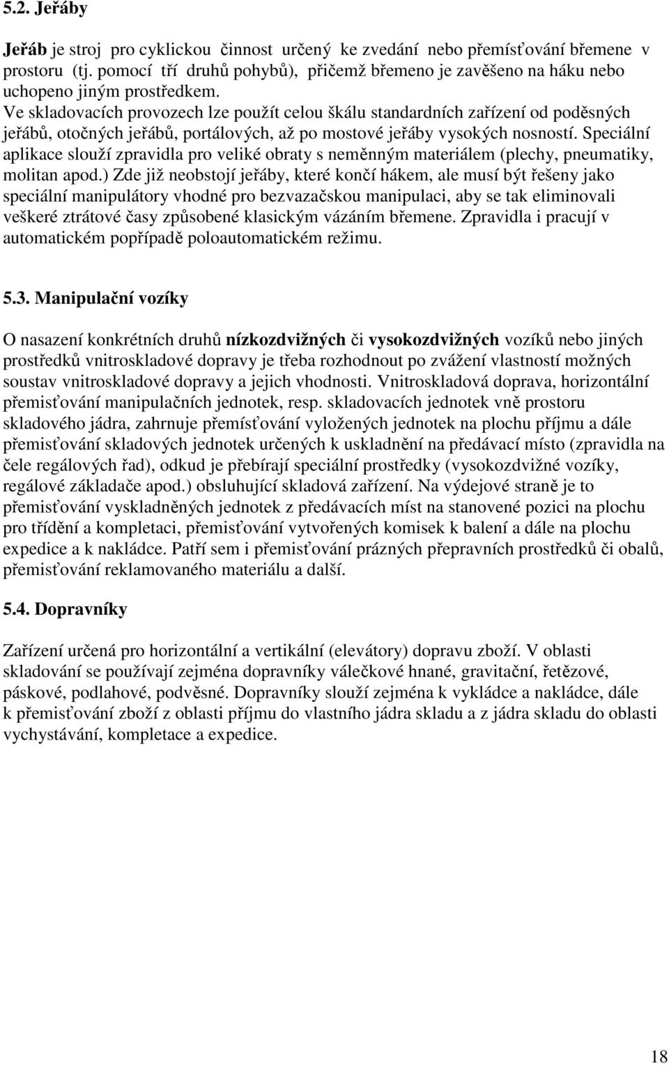 Ve skladovacích provozech lze použít celou škálu standardních zařízení od poděsných jeřábů, otočných jeřábů, portálových, až po mostové jeřáby vysokých nosností.