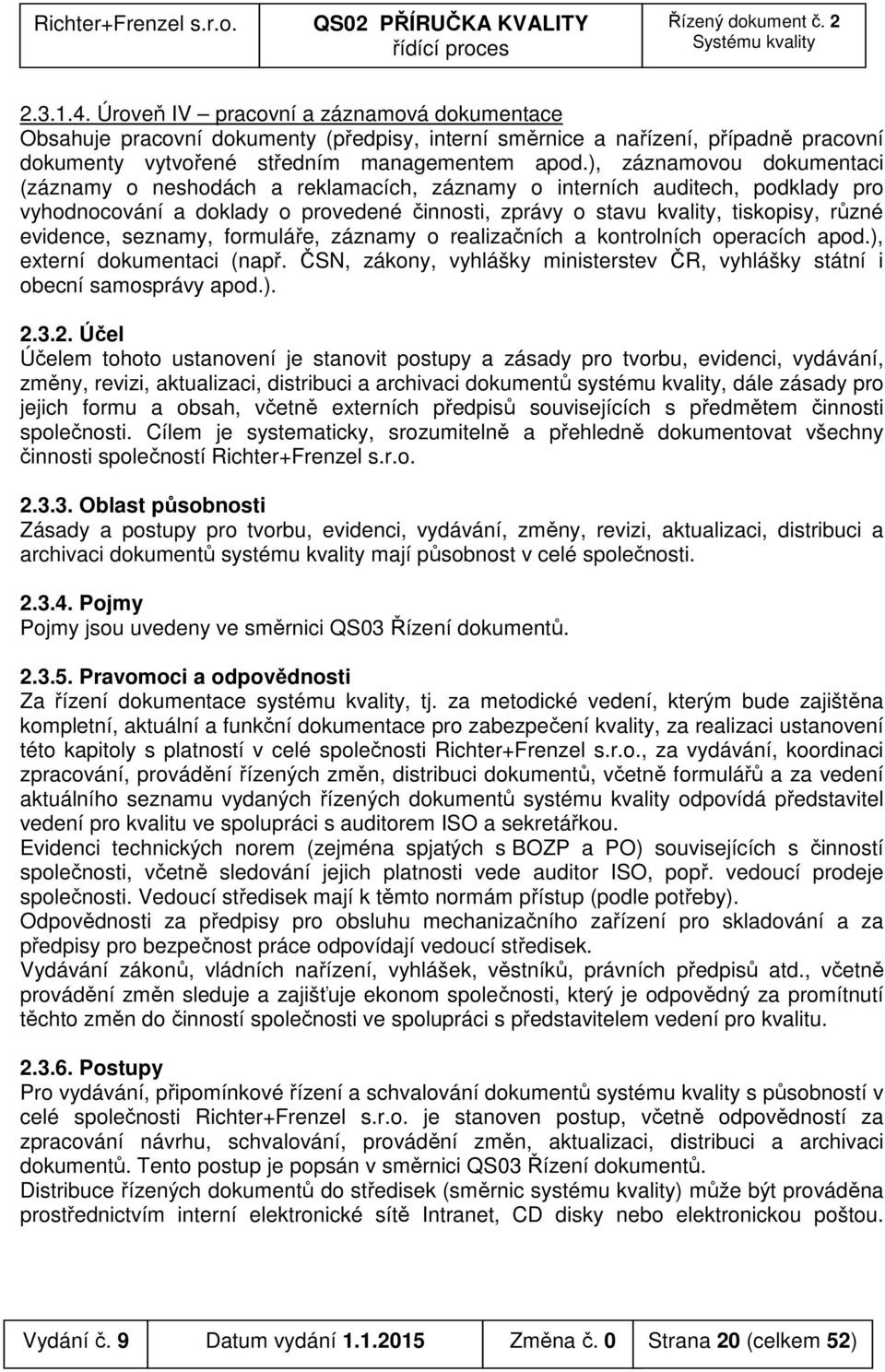 evidence, seznamy, formuláře, záznamy o realizačních a kontrolních operacích apod.), externí dokumentaci (např. ČSN, zákony, vyhlášky ministerstev ČR, vyhlášky státní i obecní samosprávy apod.). 2.3.