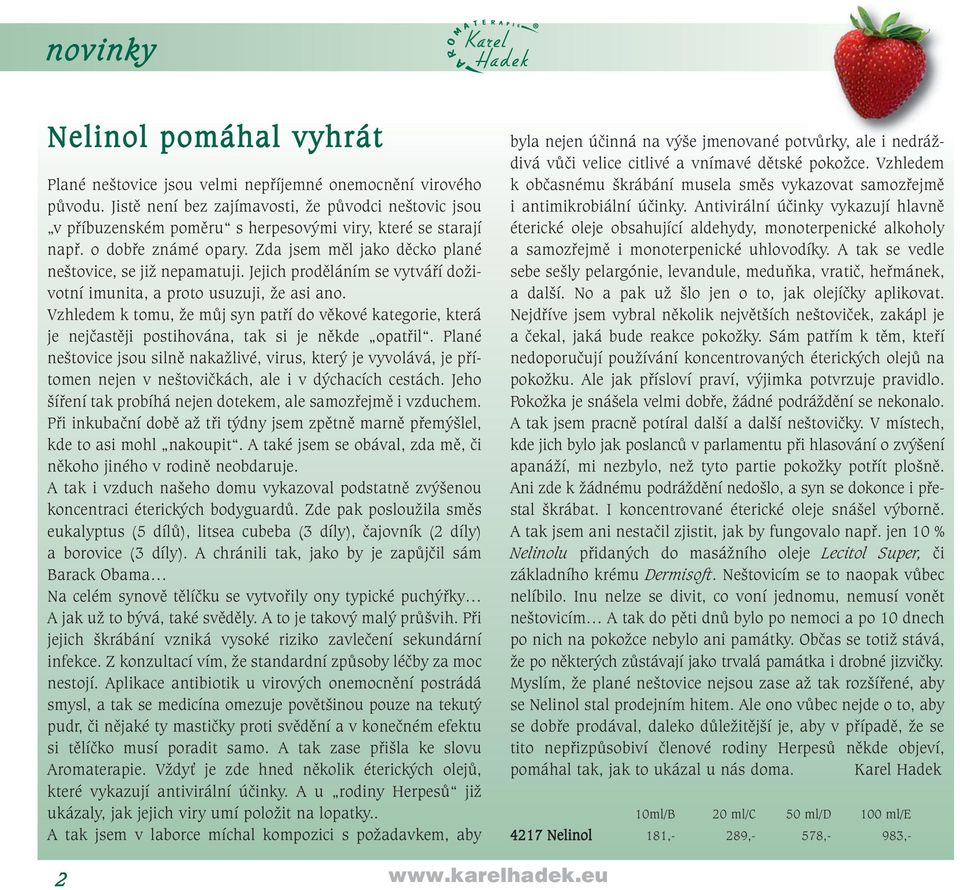 Jejich proděláním se vytváří doživotní imunita, a proto usuzuji, že asi ano. Vzhledem k tomu, že můj syn patří do věkové kategorie, která je nejčastěji postihována, tak si je někde opatřil.