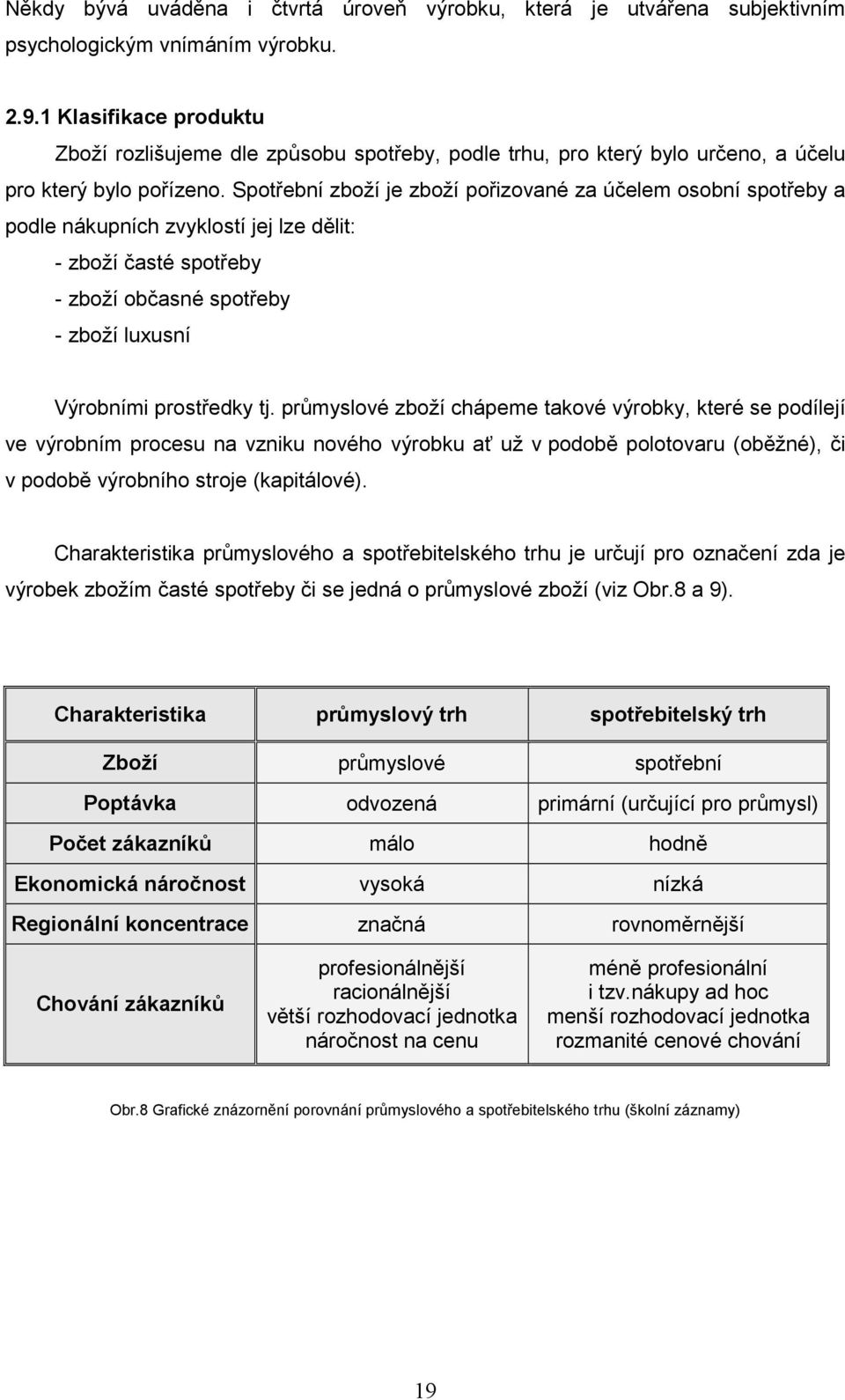 Spotřební zboží je zboží pořizované za účelem osobní spotřeby a podle nákupních zvyklostí jej lze dělit: - zboží časté spotřeby - zboží občasné spotřeby - zboží luxusní Výrobními prostředky tj.