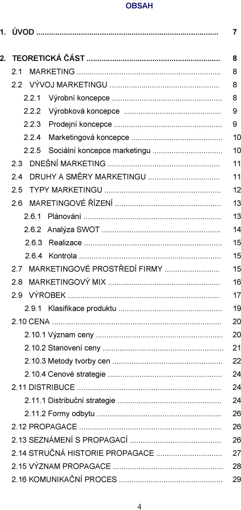 .. 14 2.6.3 Realizace... 15 2.6.4 Kontrola... 15 2.7 MARKETINGOVÉ PROSTŘEDÍ FIRMY... 15 2.8 MARKETINGOVÝ MIX... 16 2.9 VÝROBEK... 17 2.9.1 Klasifikace produktu... 19 2.10 CENA... 20 2.10.1 Význam ceny.