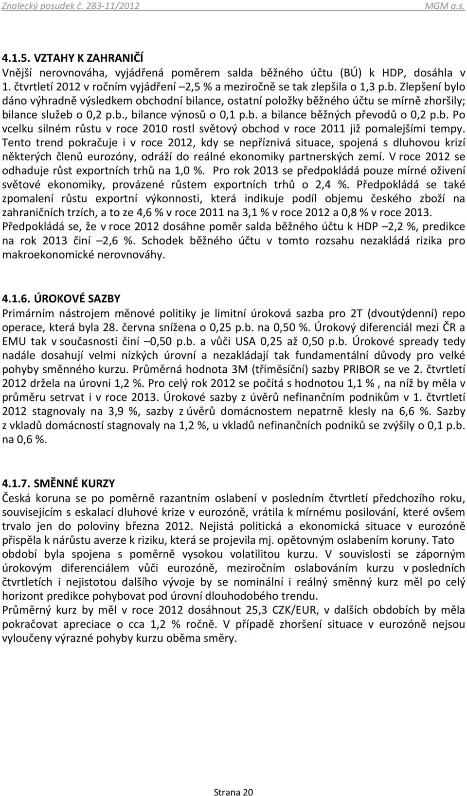 Tento trend pokračuje i v roce 2012, kdy se nepříznivá situace, spojená s dluhovou krizí některých členů eurozóny, odráží do reálné ekonomiky partnerských zemí.