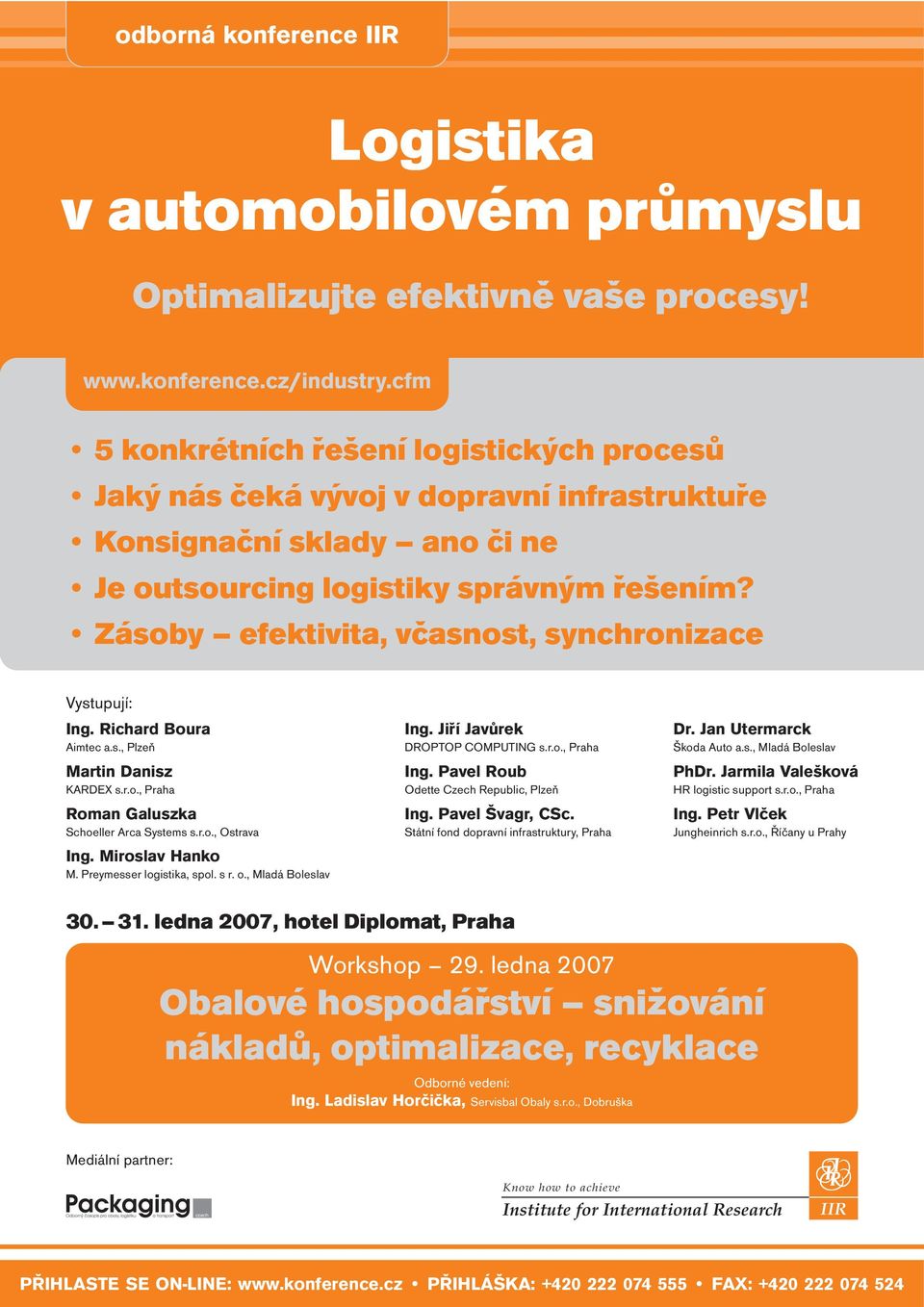 Zásoby efektivita, včasnost, synchronizace Vystupují: Ing. Richard Boura Aimtec a.s., Plzeň Martin Danisz KARDEX s.r.o., Praha Roman Galuszka Schoeller Arca Systems s.r.o., Ostrava Ing.