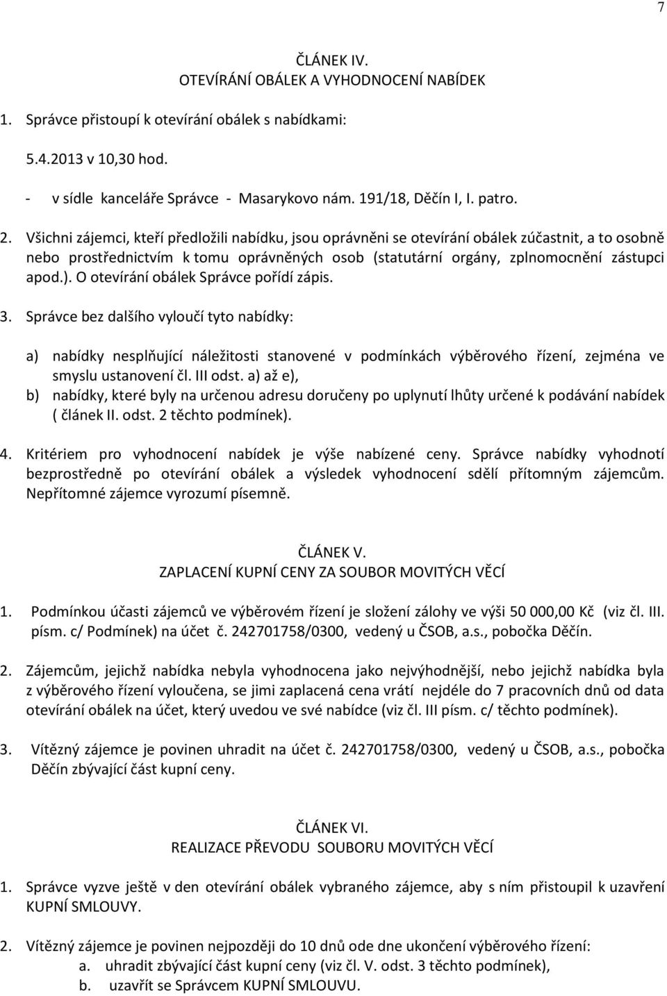 O otevírání obálek Správce pořídí zápis. 3. Správce bez dalšího vyloučí tyto nabídky: a) nabídky nesplňující náležitosti stanovené v podmínkách výběrového řízení, zejména ve smyslu ustanovení čl.