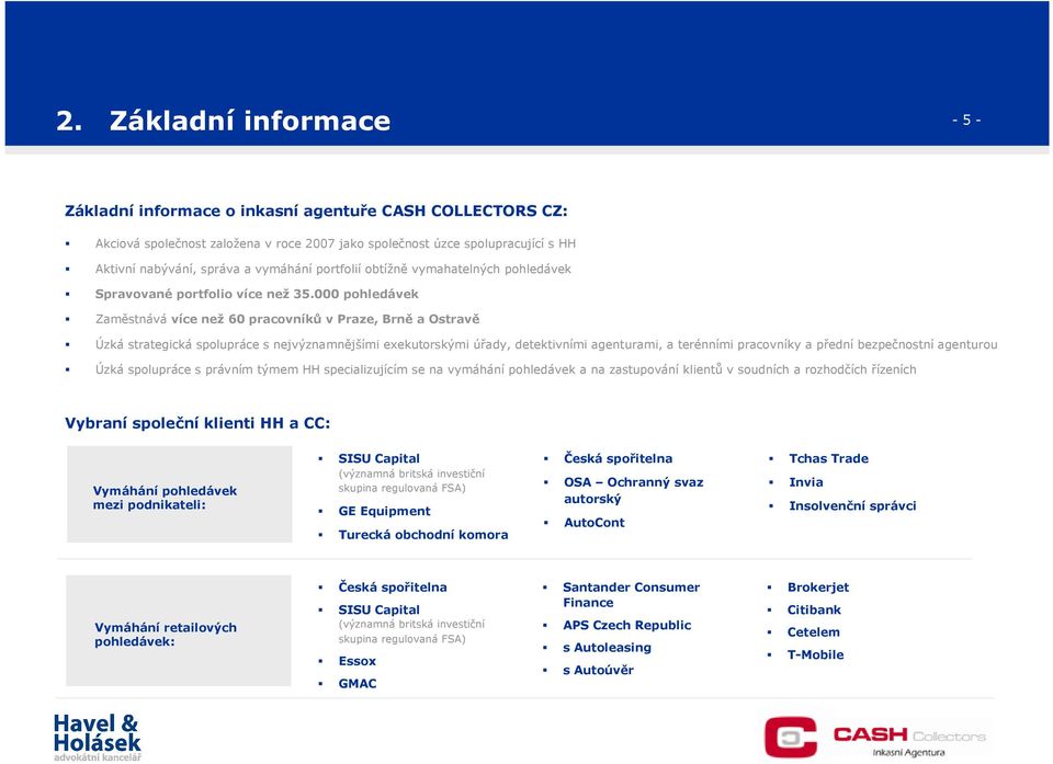 000 pohledávek Zaměstnává více než 60 pracovníků v Praze, Brně a Ostravě Úzká strategická spolupráce s nejvýznamnějšími exekutorskými úřady, detektivními agenturami, a terénními pracovníky a přední