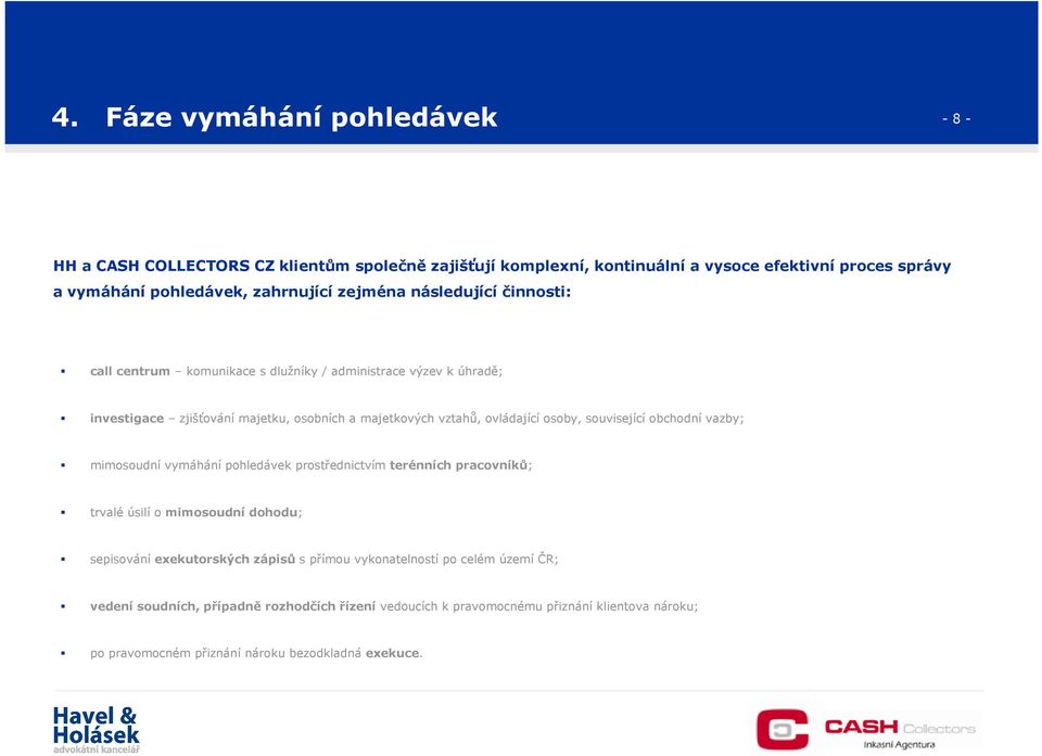 související obchodní vazby; mimosoudní vymáhání pohledávek prostřednictvím terénních pracovníků; trvalé úsilí o mimosoudní dohodu; sepisování exekutorských zápisů s přímou