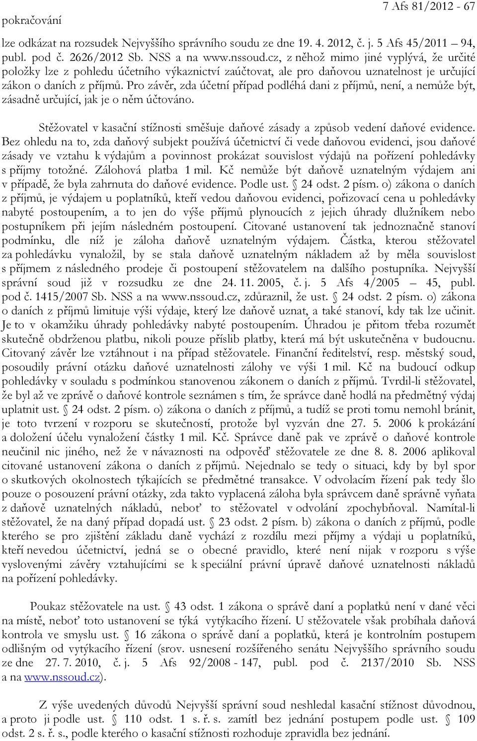 Pro závěr, zda účetní případ podléhá dani z příjmů, není, a nemůže být, zásadně určující, jak je o něm účtováno. Stěžovatel v kasační stížnosti směšuje daňové zásady a způsob vedení daňové evidence.