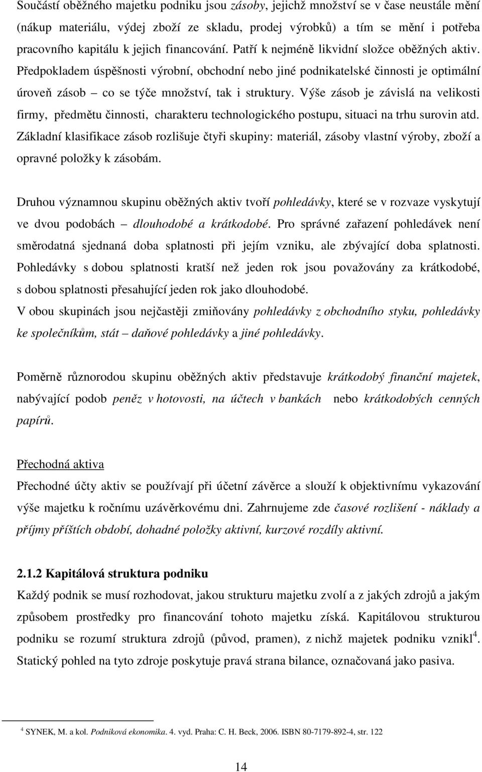 Výše zásob je závislá na velikosti firmy, předmětu činnosti, charakteru technologického postupu, situaci na trhu surovin atd.