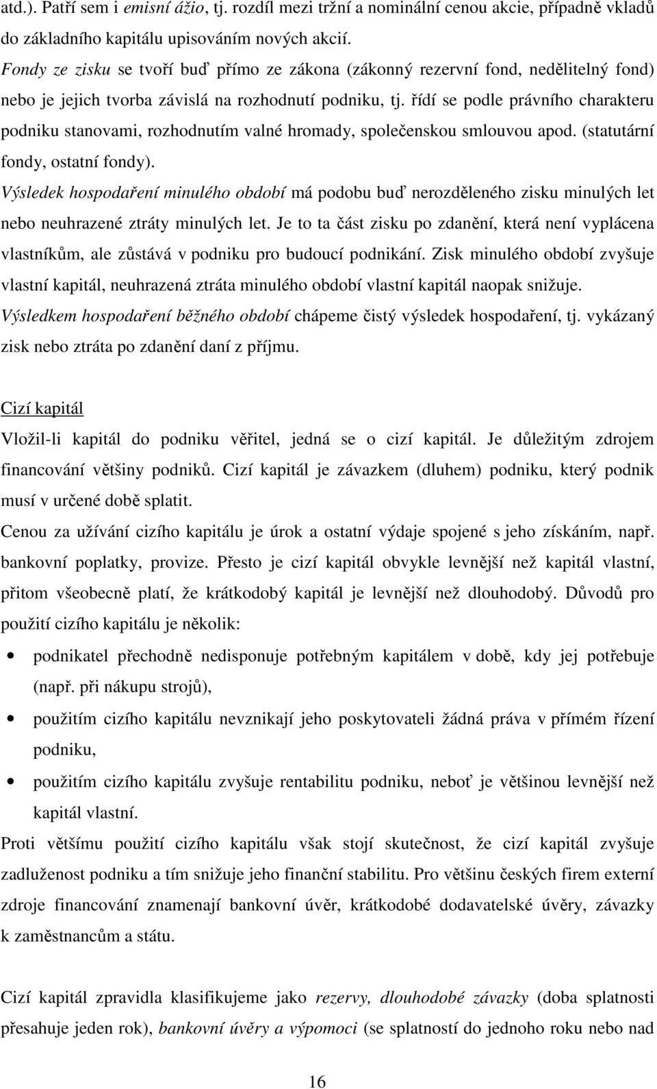 řídí se podle právního charakteru podniku stanovami, rozhodnutím valné hromady, společenskou smlouvou apod. (statutární fondy, ostatní fondy).