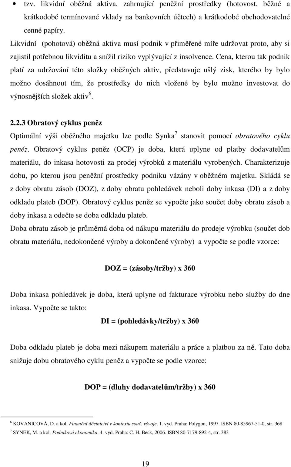 Cena, kterou tak podnik platí za udržování této složky oběžných aktiv, představuje ušlý zisk, kterého by bylo možno dosáhnout tím, že prostředky do nich vložené by bylo možno investovat do